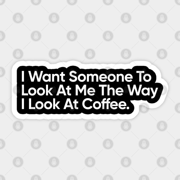 I Want Someone To Look At Me The Way I Look At Coffee. Sticker by EverGreene